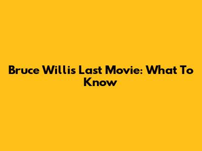 Bruce Willis' Last Movie: What To Know