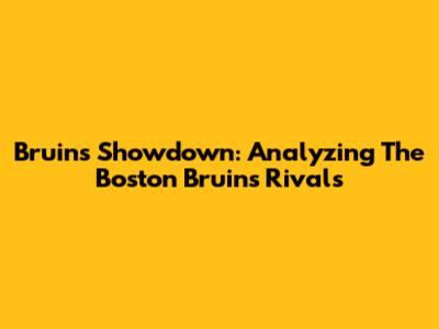 Bruins Showdown: Analyzing The Boston Bruins' Rivals