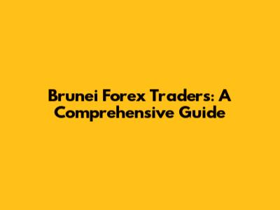 Brunei Forex Traders: A Comprehensive Guide
