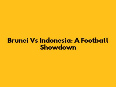 Brunei Vs Indonesia: A Football Showdown