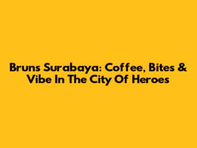Bruns Surabaya: Coffee, Bites & Vibe In The City Of Heroes