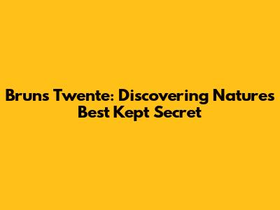 Bruns Twente: Discovering Nature's Best Kept Secret