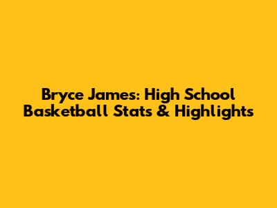 Bryce James: High School Basketball Stats & Highlights