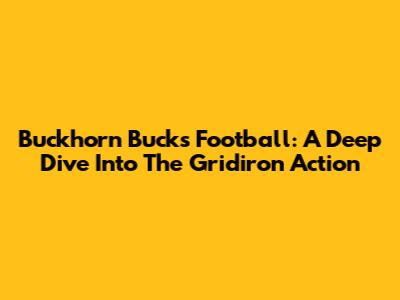 Buckhorn Bucks Football: A Deep Dive Into The Gridiron Action