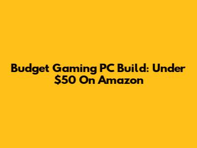 Budget Gaming PC Build: Under $50 On Amazon