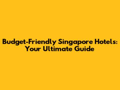 Budget-Friendly Singapore Hotels: Your Ultimate Guide