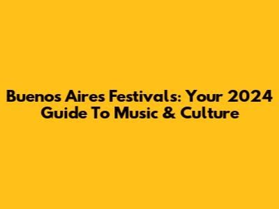 Buenos Aires Festivals: Your 2024 Guide To Music & Culture