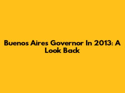 Buenos Aires Governor In 2013: A Look Back