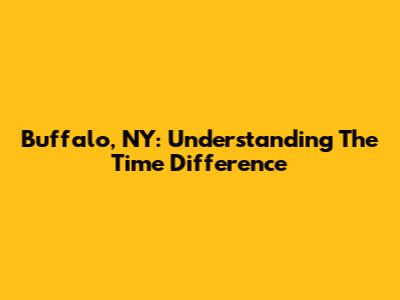 Buffalo, NY: Understanding The Time Difference