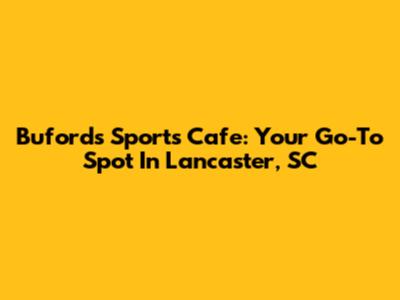 Buford's Sports Cafe: Your Go-To Spot In Lancaster, SC