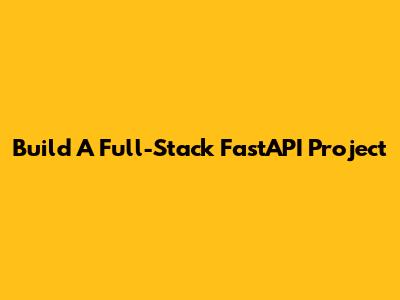 Build A Full-Stack FastAPI Project