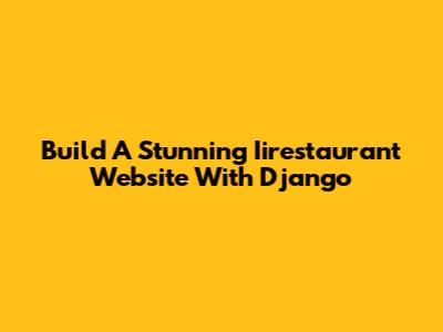 Build A Stunning Iirestaurant Website With Django