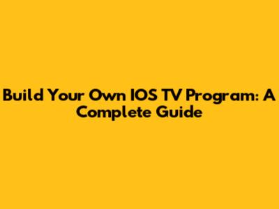 Build Your Own IOS TV Program: A Complete Guide