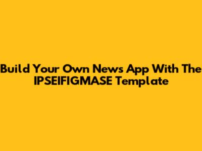 Build Your Own News App With The IPSEIFIGMASE Template