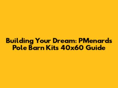 Building Your Dream: PMenards Pole Barn Kits 40x60 Guide