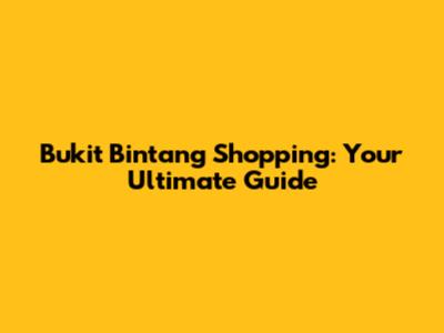 Bukit Bintang Shopping: Your Ultimate Guide