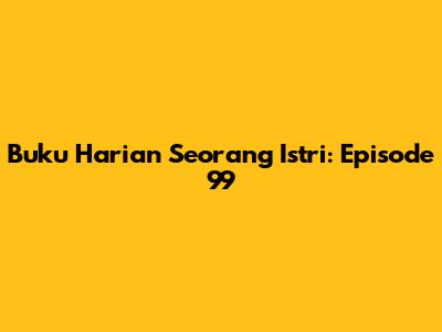 Buku Harian Seorang Istri: Episode 99