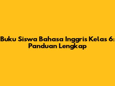 Buku Siswa Bahasa Inggris Kelas 6: Panduan Lengkap