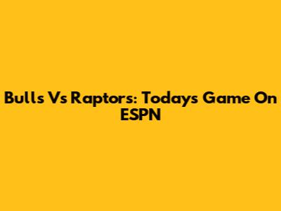 Bulls Vs Raptors: Today's Game On ESPN