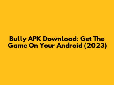Bully APK Download: Get The Game On Your Android (2023)
