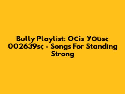 Bully Playlist: Осіѕ Уουѕ¢ 002639ѕ¢ - Songs For Standing Strong