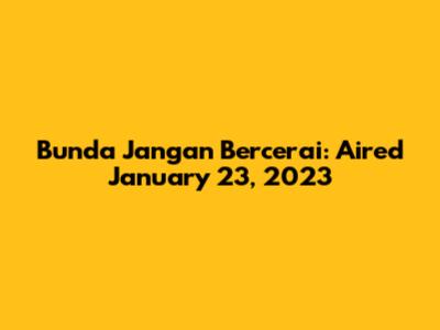 Bunda Jangan Bercerai: Aired January 23, 2023