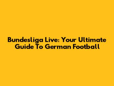 Bundesliga Live: Your Ultimate Guide To German Football