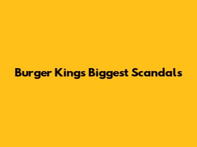 Burger King's Biggest Scandals
