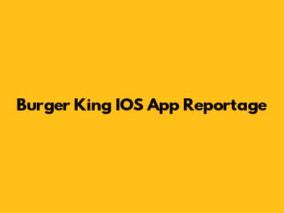 Burger King IOS App Reportage