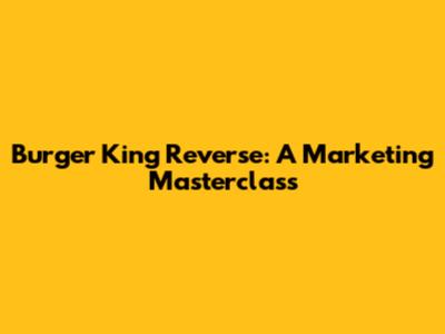 Burger King Reverse: A Marketing Masterclass