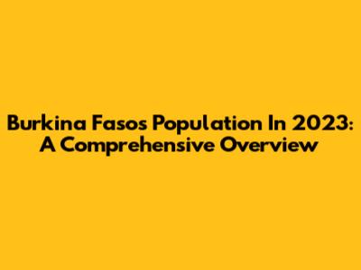 Burkina Faso's Population In 2023: A Comprehensive Overview