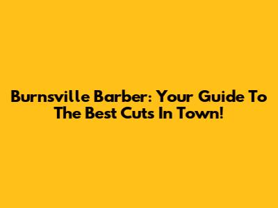 Burnsville Barber: Your Guide To The Best Cuts In Town!