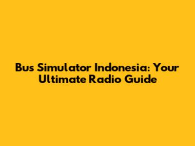 Bus Simulator Indonesia: Your Ultimate Radio Guide