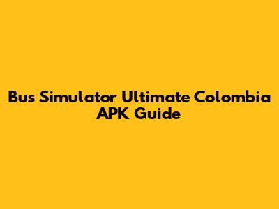 Bus Simulator Ultimate Colombia APK Guide