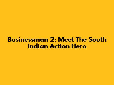 Businessman 2: Meet The South Indian Action Hero