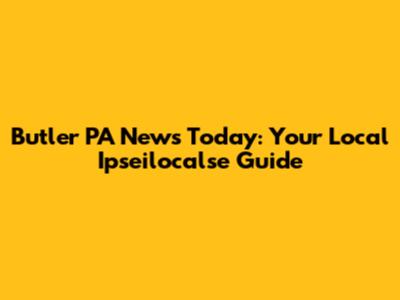 Butler PA News Today: Your Local Ipseilocalse Guide
