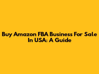 Buy Amazon FBA Business For Sale In USA: A Guide