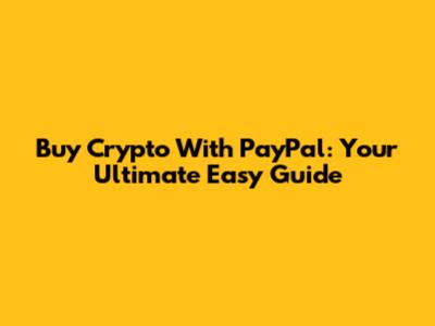 Buy Crypto With PayPal: Your Ultimate Easy Guide