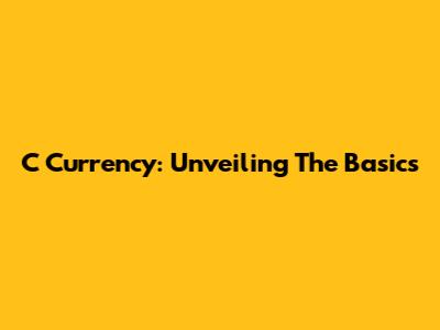 C Currency: Unveiling The Basics