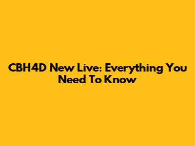 CBH4D New Live: Everything You Need To Know