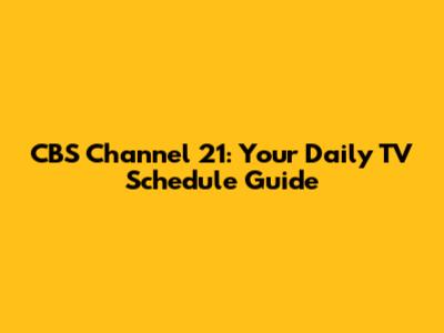 CBS Channel 21: Your Daily TV Schedule Guide