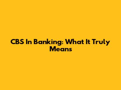 CBS In Banking: What It Truly Means