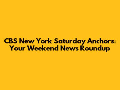 CBS New York Saturday Anchors: Your Weekend News Roundup