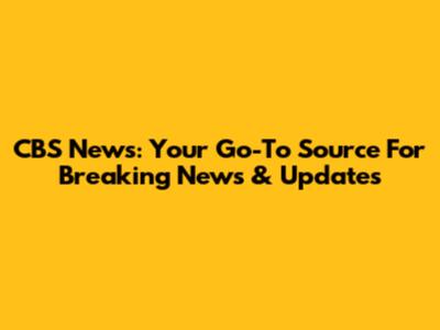 CBS News: Your Go-To Source For Breaking News & Updates