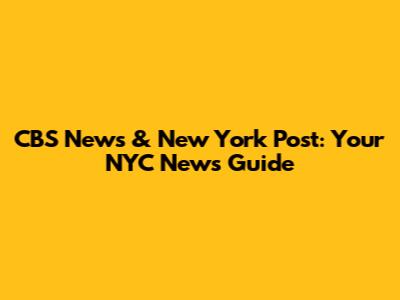 CBS News & New York Post: Your NYC News Guide