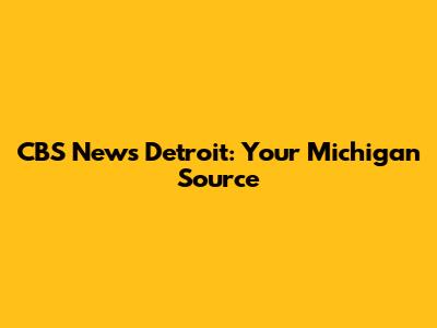 CBS News Detroit: Your Michigan Source