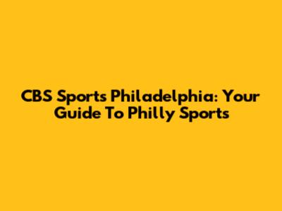 CBS Sports Philadelphia: Your Guide To Philly Sports
