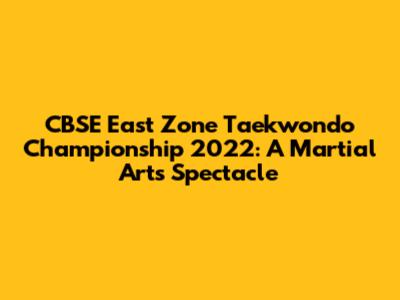 CBSE East Zone Taekwondo Championship 2022: A Martial Arts Spectacle