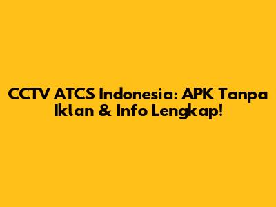 CCTV ATCS Indonesia: APK Tanpa Iklan & Info Lengkap!