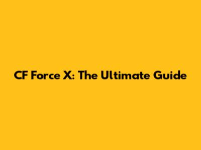 CF Force X: The Ultimate Guide